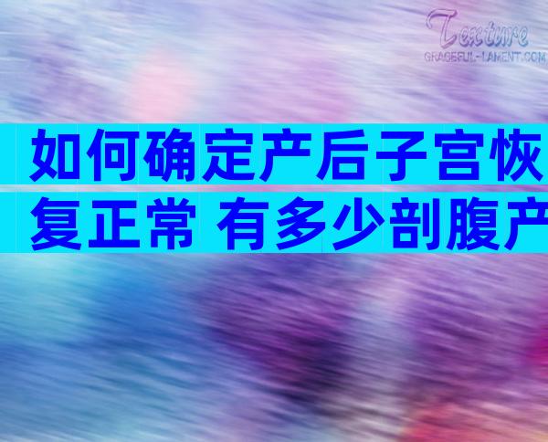 如何确定产后子宫恢复正常 有多少剖腹产得了切口假腔